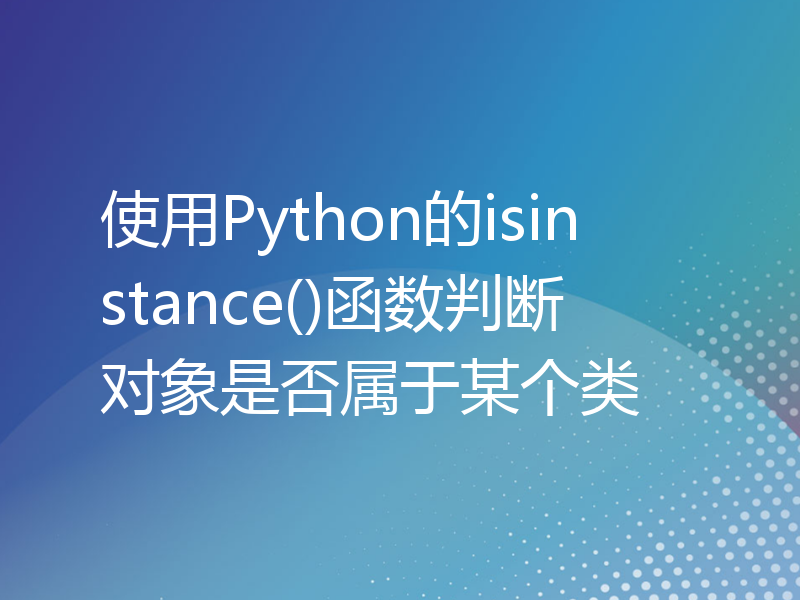 使用Python的isinstance()函数判断对象是否属于某个类