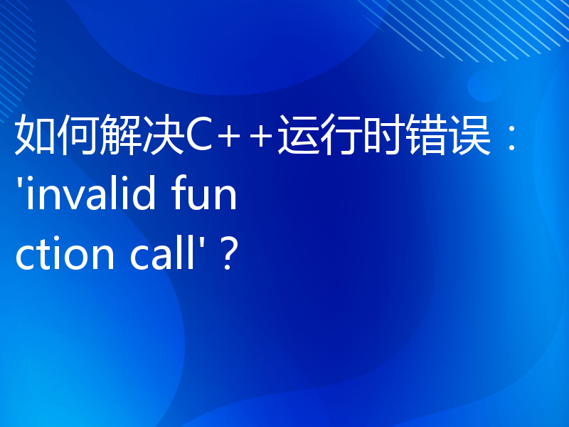 如何解决C++运行时错误：'invalid function call'？