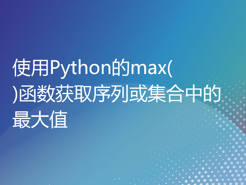 使用Python的max()函数获取序列或集合中的最大值