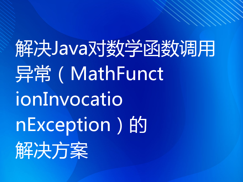 解决Java对数学函数调用异常（MathFunctionInvocationException）的解决方案