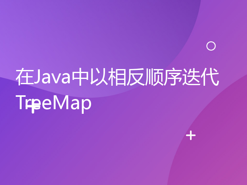 在Java中以相反顺序迭代TreeMap