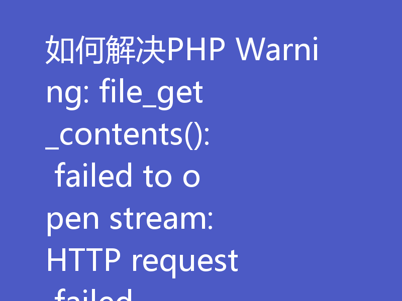 如何解决PHP Warning: file_get_contents(): failed to open stream: HTTP request failed