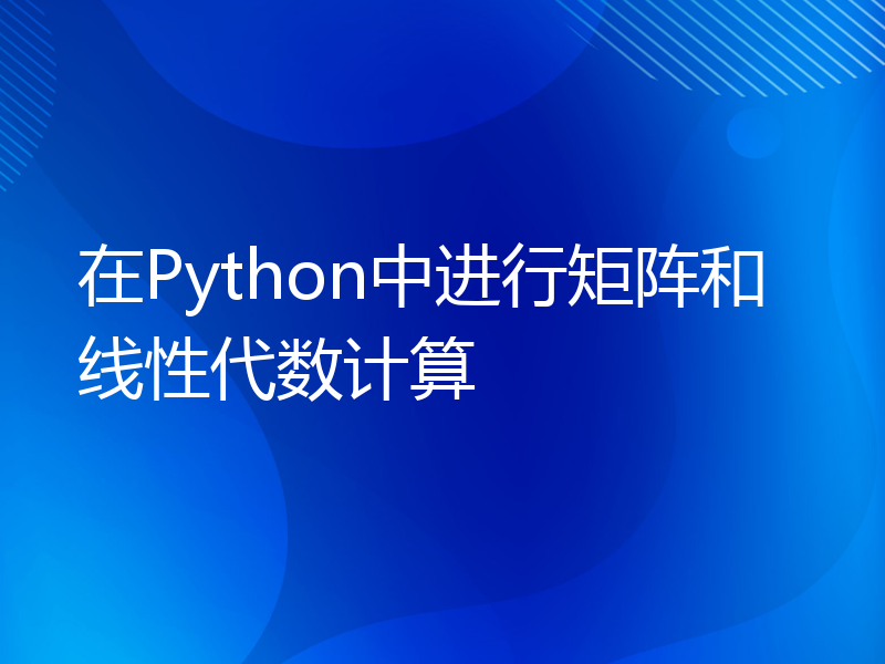 在Python中进行矩阵和线性代数计算
