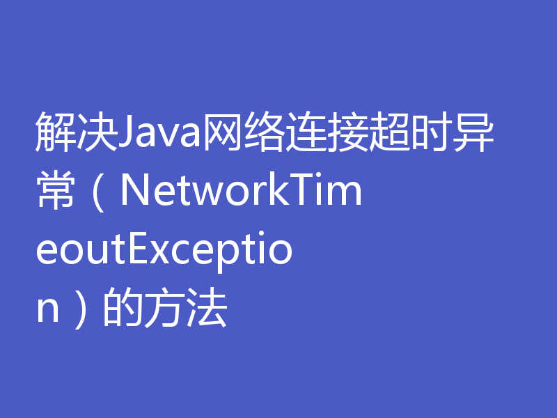 解决Java网络连接超时异常（NetworkTimeoutException）的方法