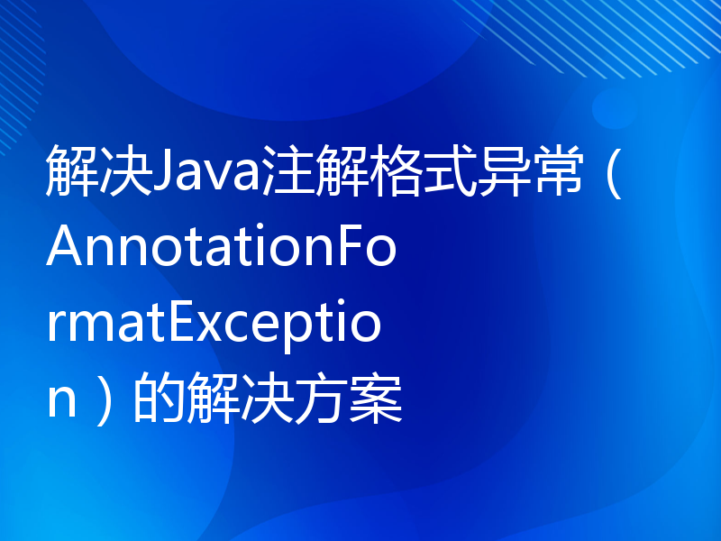 解决Java注解格式异常（AnnotationFormatException）的解决方案