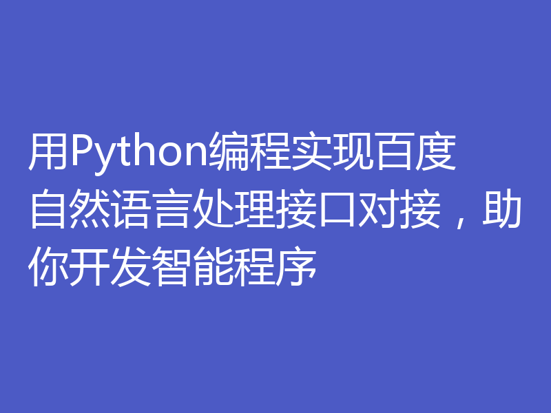 用Python编程实现百度自然语言处理接口对接，助你开发智能程序