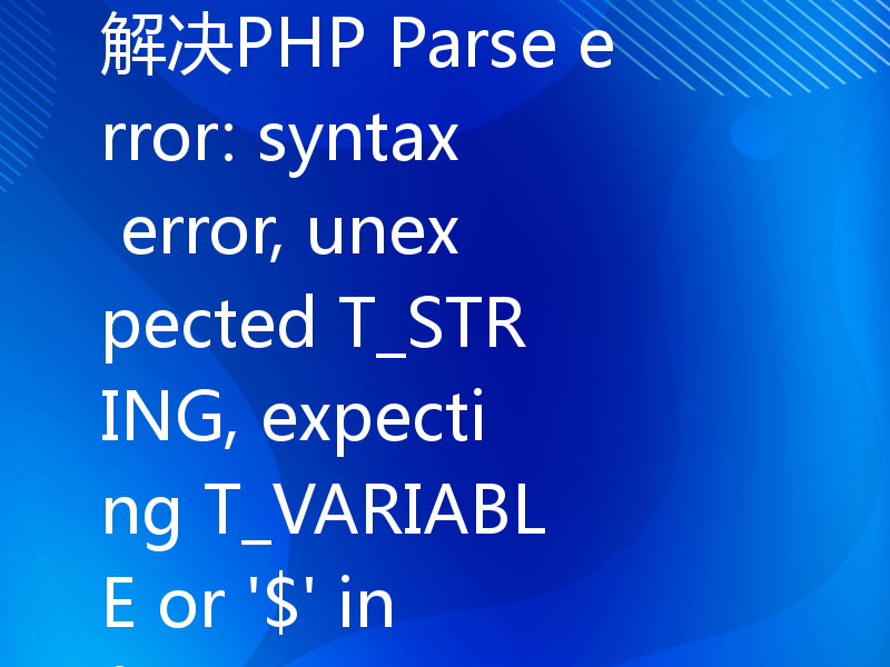 解决PHP Parse error: syntax error, unexpected T_STRING, expecting T_VARIABLE or '$' in file.php on line X