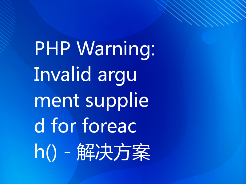 PHP Warning: Invalid argument supplied for foreach() - 解决方案