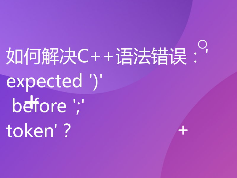 如何解决C++语法错误：'expected ')' before ';' token'？