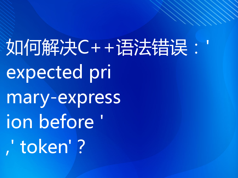 如何解决C++语法错误：'expected primary-expression before ',' token'？
