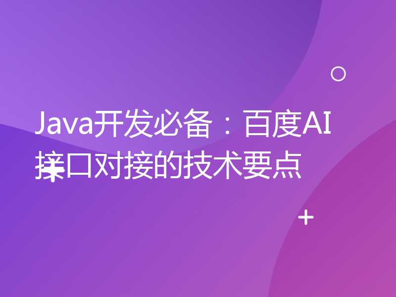 Java开发必备：百度AI接口对接的技术要点