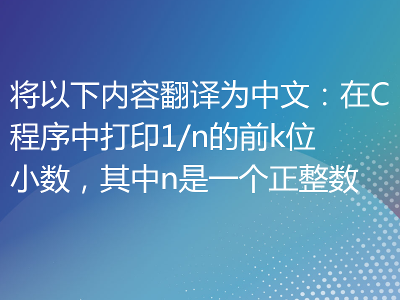 将以下内容翻译为中文：在C程序中打印1/n的前k位小数，其中n是一个正整数