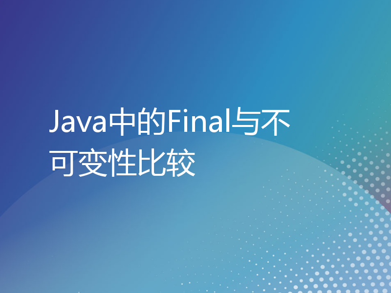 Java中的Final与不可变性比较