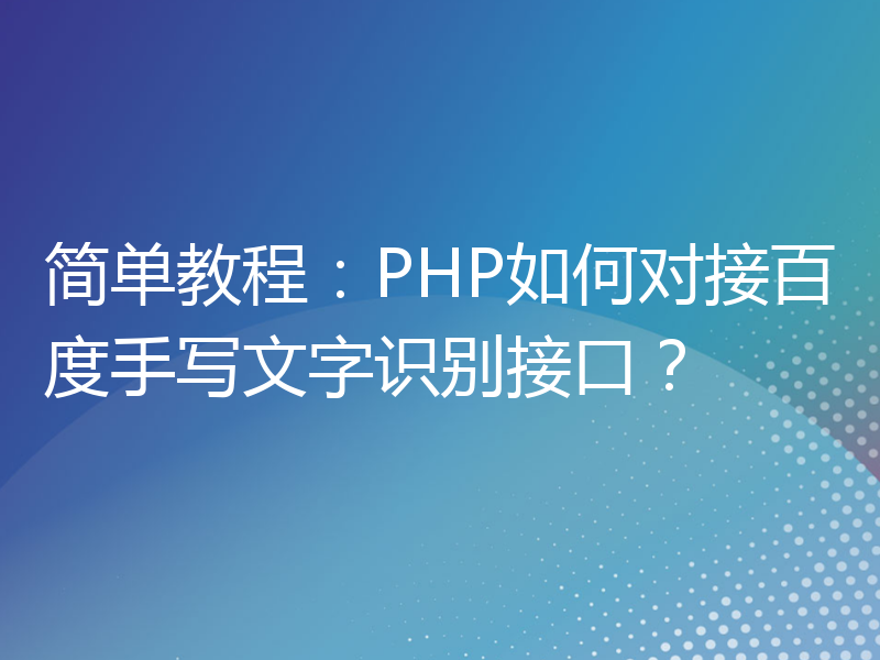 简单教程：PHP如何对接百度手写文字识别接口？