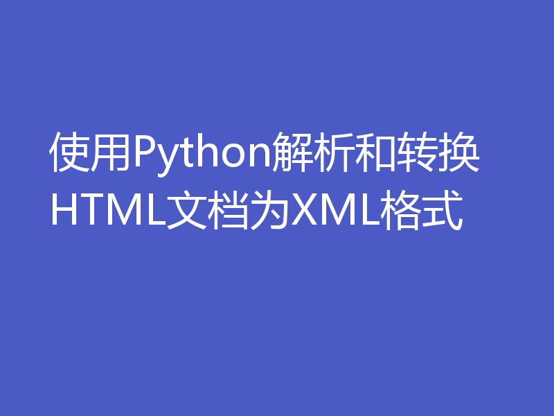 使用Python解析和转换HTML文档为XML格式