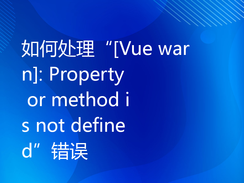 如何处理“[Vue warn]: Property or method is not defined”错误