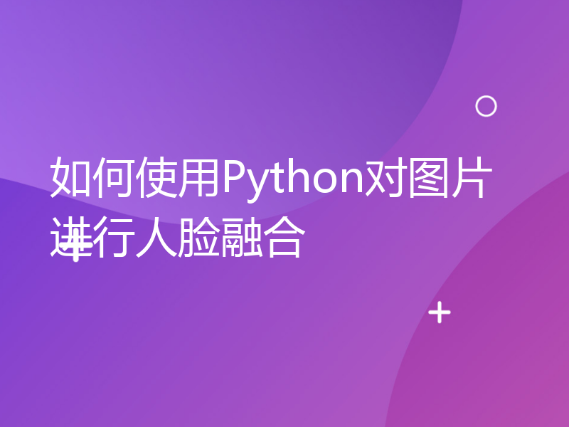 如何使用Python对图片进行人脸融合