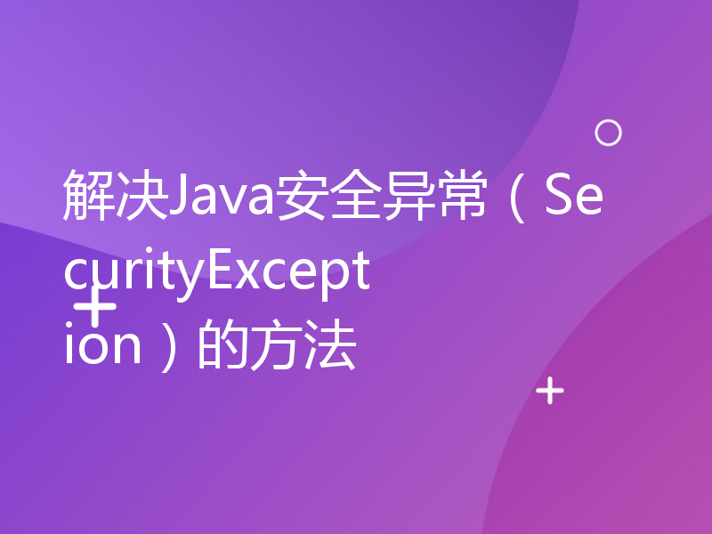 解决Java安全异常（SecurityException）的方法