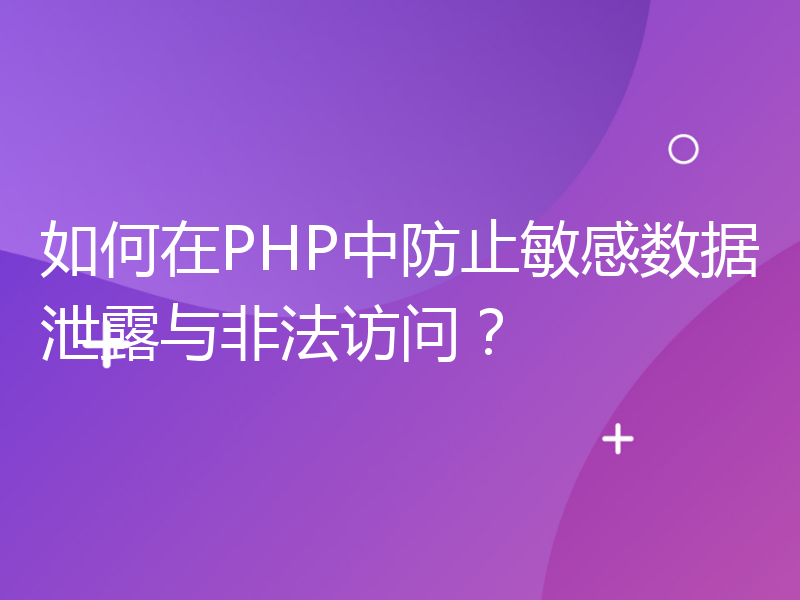 如何在PHP中防止敏感数据泄露与非法访问？