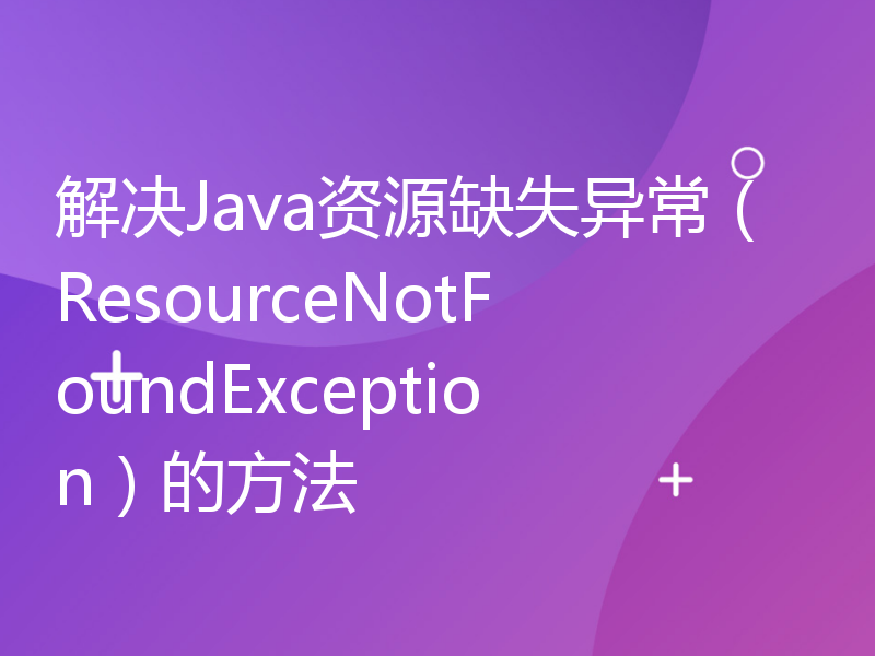 解决Java资源缺失异常（ResourceNotFoundException）的方法