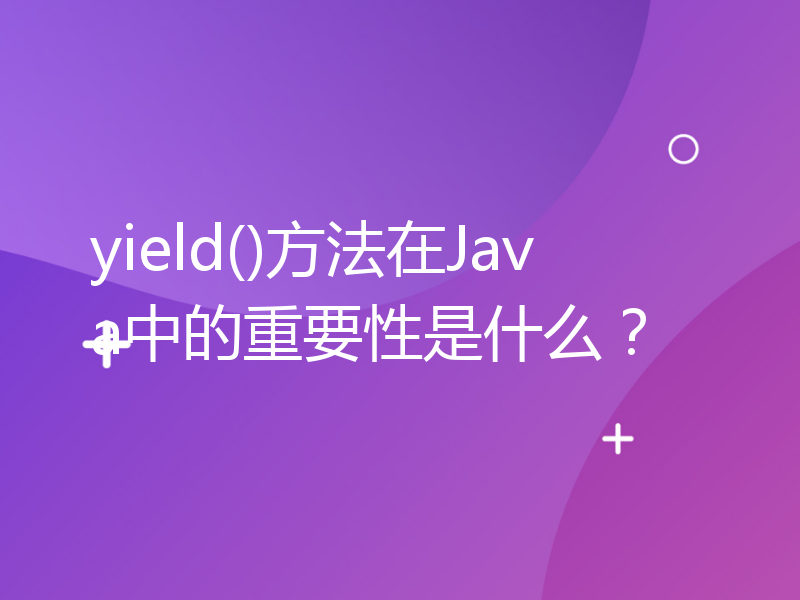 yield()方法在Java中的重要性是什么？