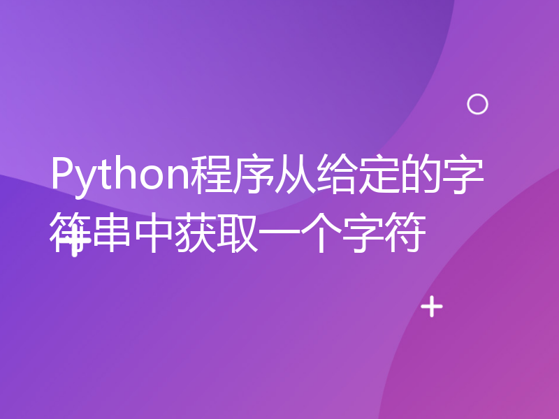 Python程序从给定的字符串中获取一个字符
