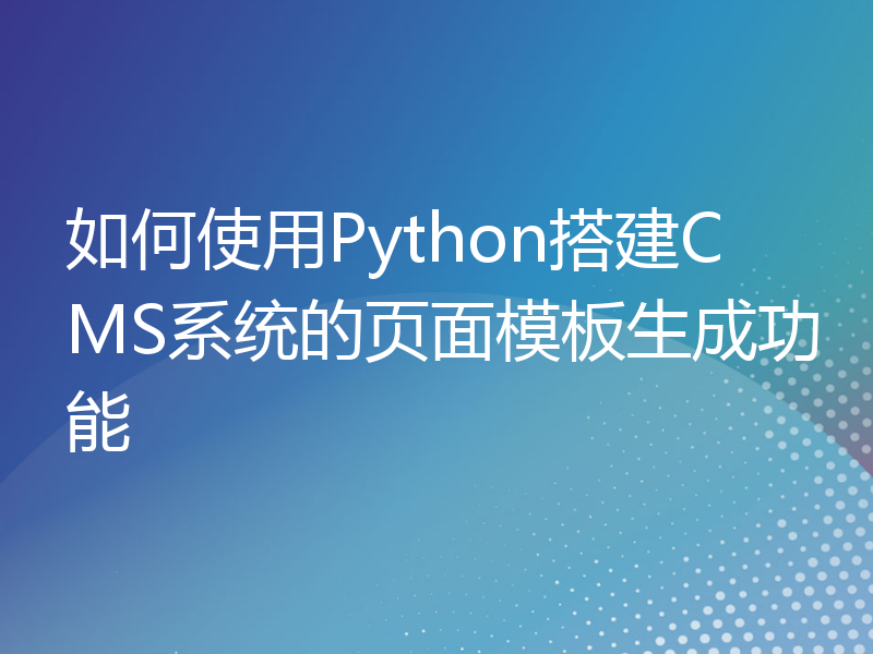 如何使用Python搭建CMS系统的页面模板生成功能