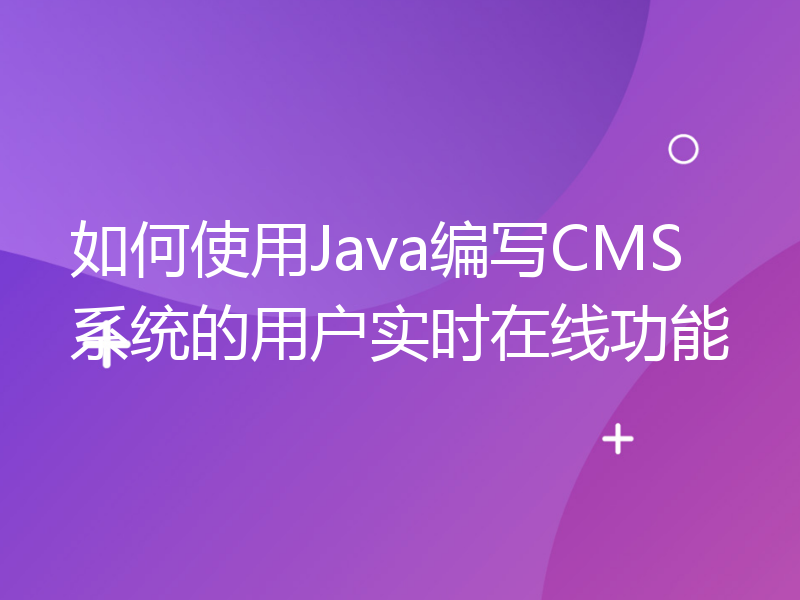如何使用Java编写CMS系统的用户实时在线功能