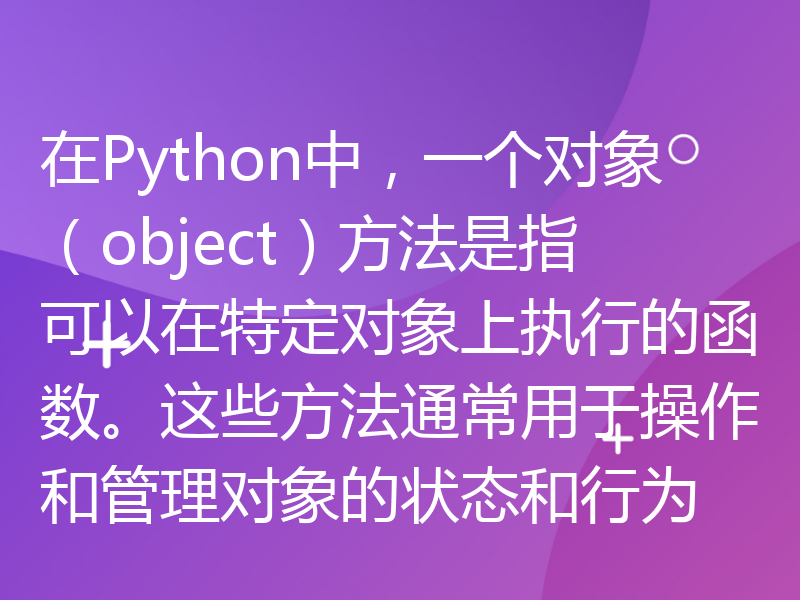 在Python中，一个对象（object）方法是指可以在特定对象上执行的函数。这些方法通常用于操作和管理对象的状态和行为