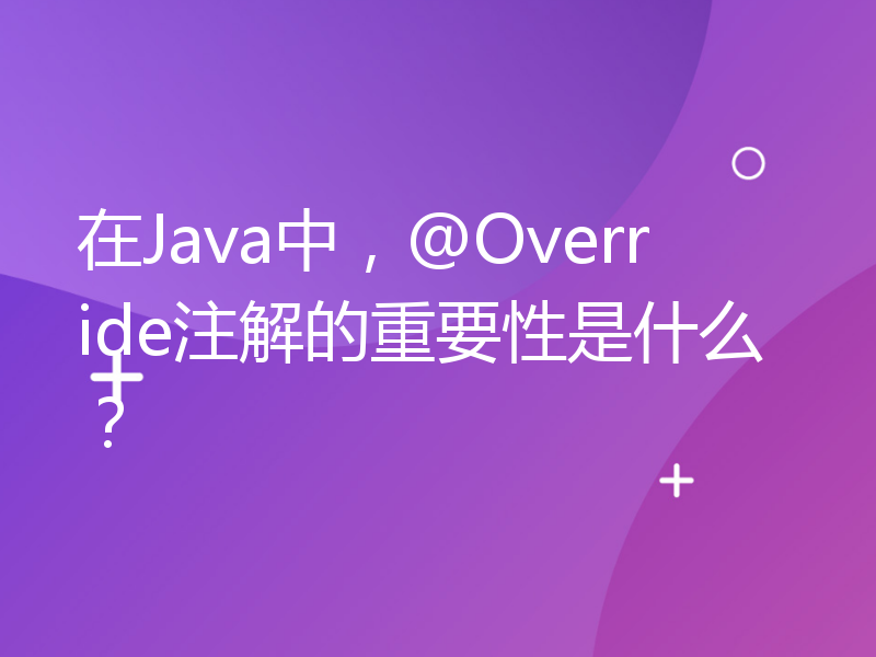 在Java中，@Override注解的重要性是什么？