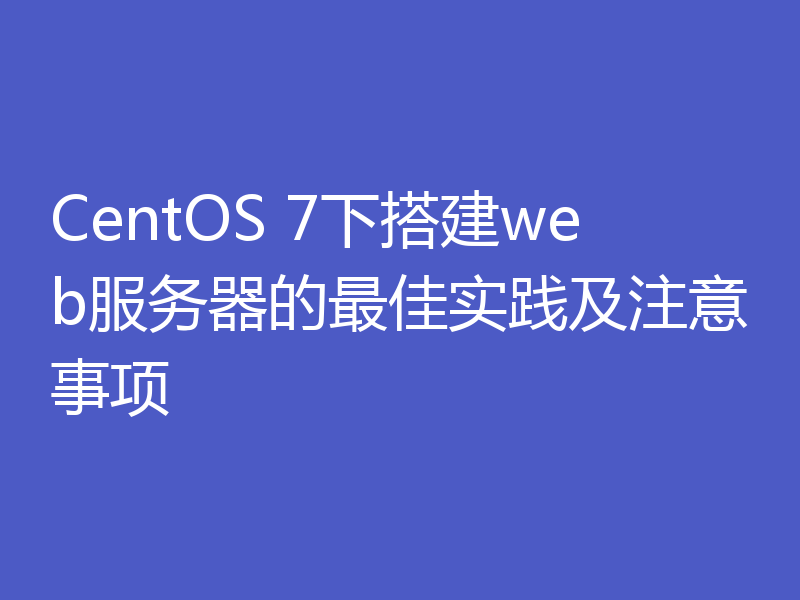 CentOS 7下搭建web服务器的最佳实践及注意事项