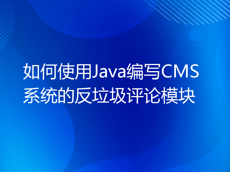 如何使用Java编写CMS系统的反垃圾评论模块