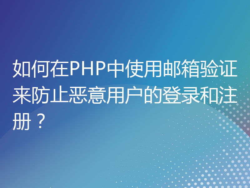 如何在PHP中使用邮箱验证来防止恶意用户的登录和注册？