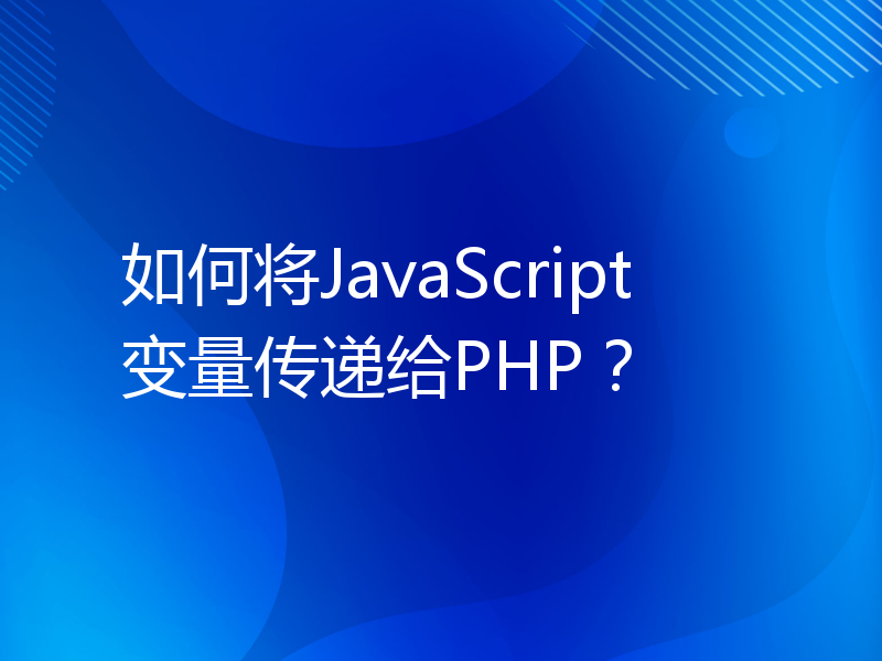 如何将JavaScript变量传递给PHP？