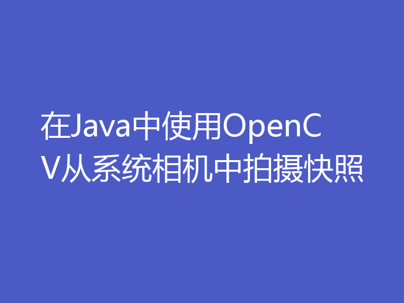 在Java中使用OpenCV从系统相机中拍摄快照