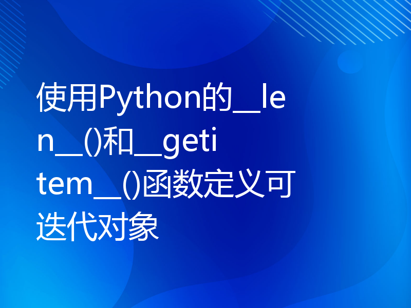 使用Python的__len__()和__getitem__()函数定义可迭代对象