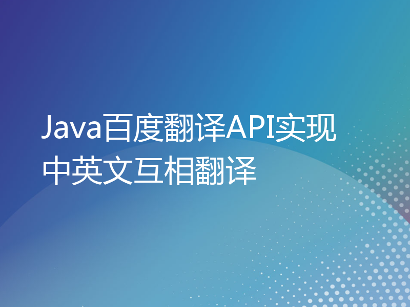 Java百度翻译API实现中英文互相翻译