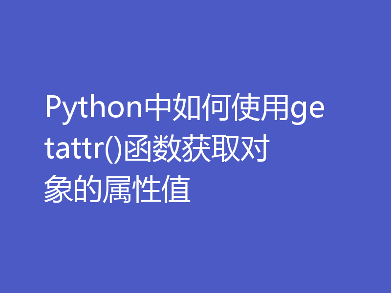 Python中如何使用getattr()函数获取对象的属性值