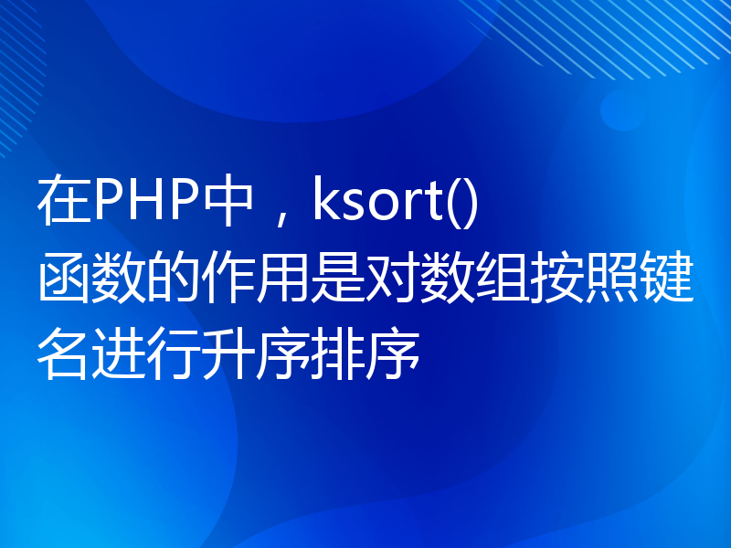 在PHP中，ksort()函数的作用是对数组按照键名进行升序排序