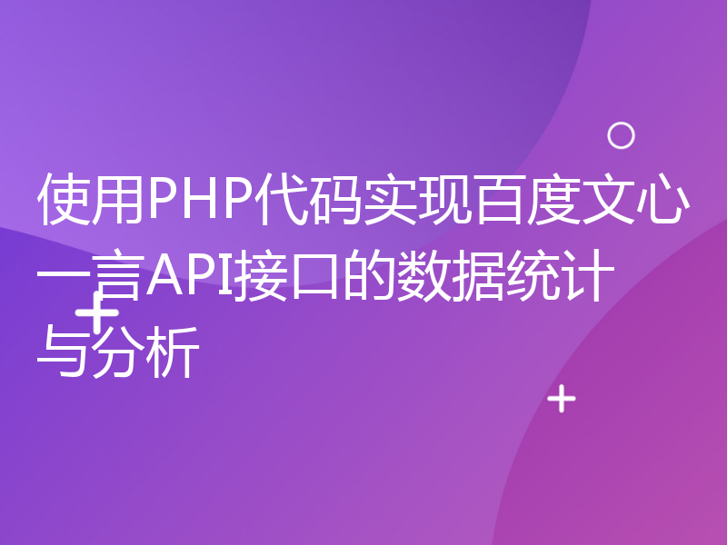使用PHP代码实现百度文心一言API接口的数据统计与分析