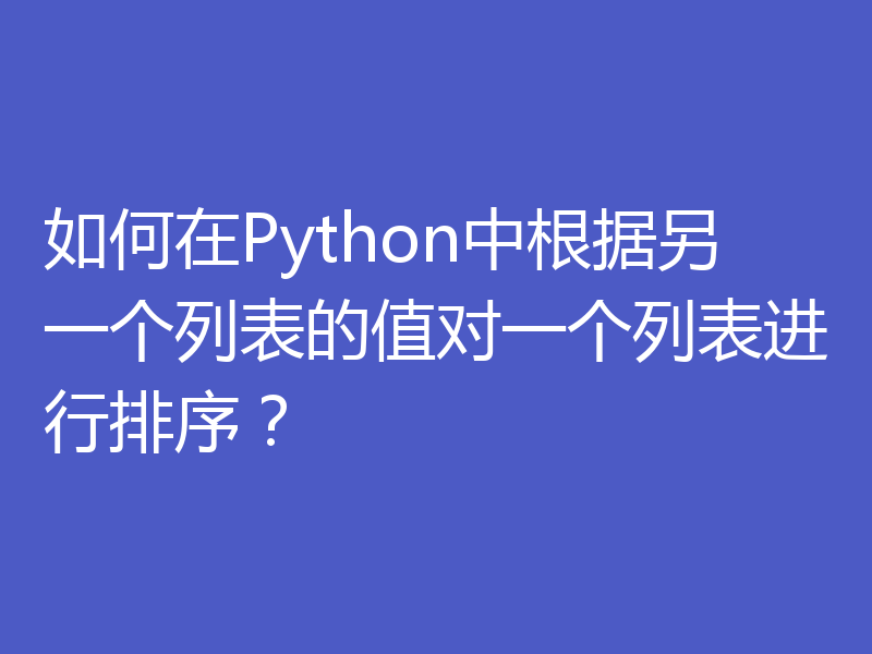 如何在Python中根据另一个列表的值对一个列表进行排序？