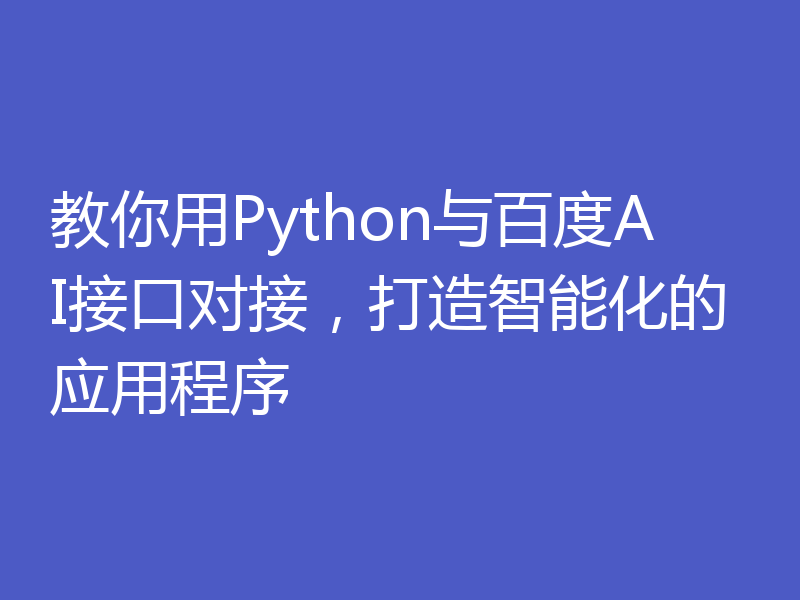 教你用Python与百度AI接口对接，打造智能化的应用程序