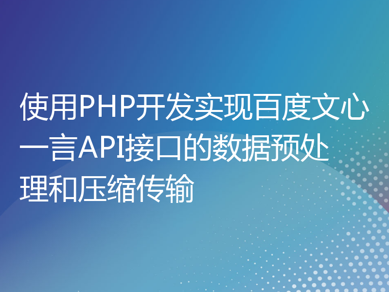 使用PHP开发实现百度文心一言API接口的数据预处理和压缩传输