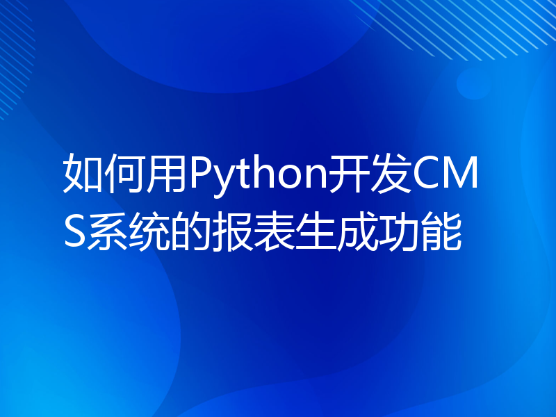 如何用Python开发CMS系统的报表生成功能