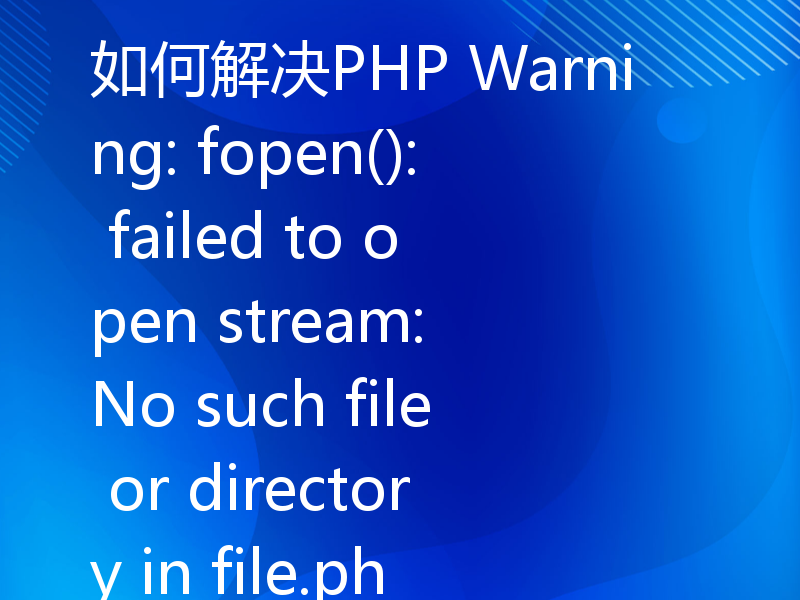 如何解决PHP Warning: fopen(): failed to open stream: No such file or directory in file.php on line X