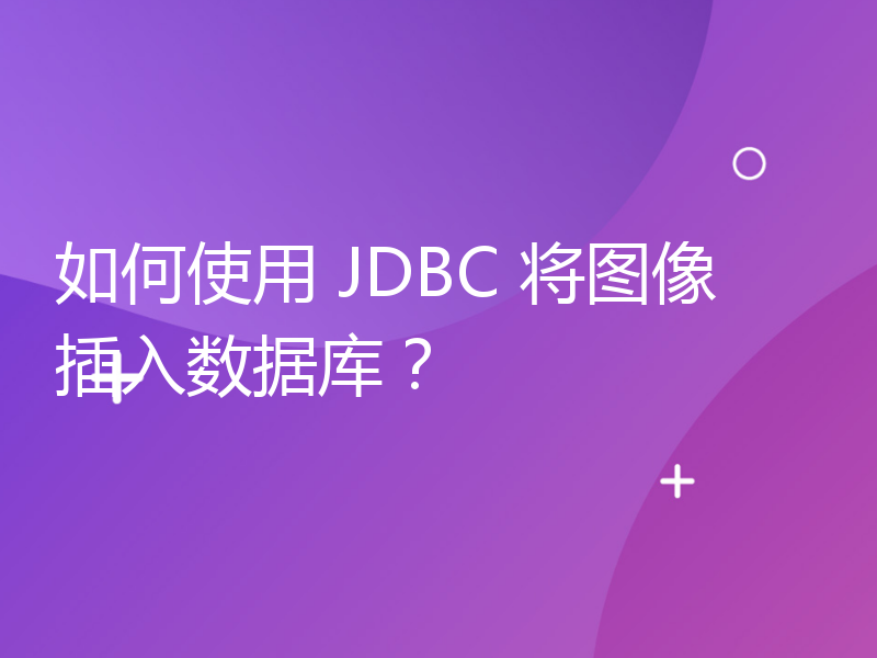 如何使用 JDBC 将图像插入数据库？