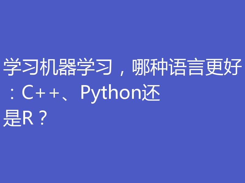 学习机器学习，哪种语言更好：C++、Python还是R？