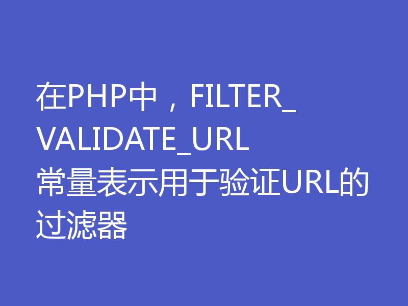在PHP中，FILTER_VALIDATE_URL常量表示用于验证URL的过滤器