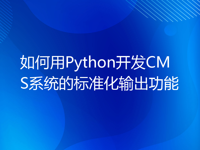 如何用Python开发CMS系统的标准化输出功能