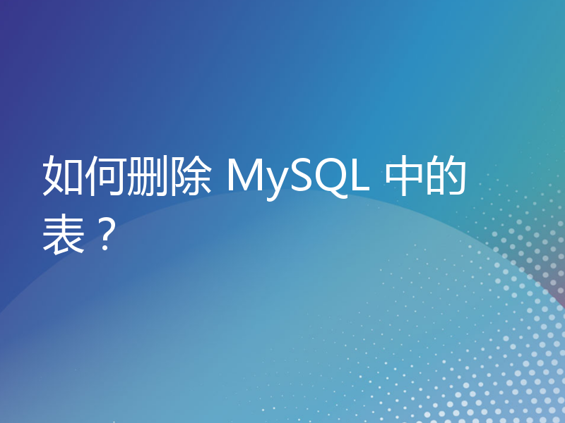 如何删除 MySQL 中的表？